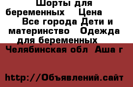 Шорты для беременных. › Цена ­ 250 - Все города Дети и материнство » Одежда для беременных   . Челябинская обл.,Аша г.